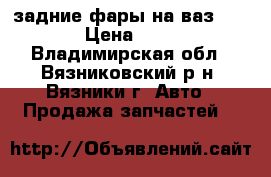 задние фары на ваз 2106 › Цена ­ 700 - Владимирская обл., Вязниковский р-н, Вязники г. Авто » Продажа запчастей   